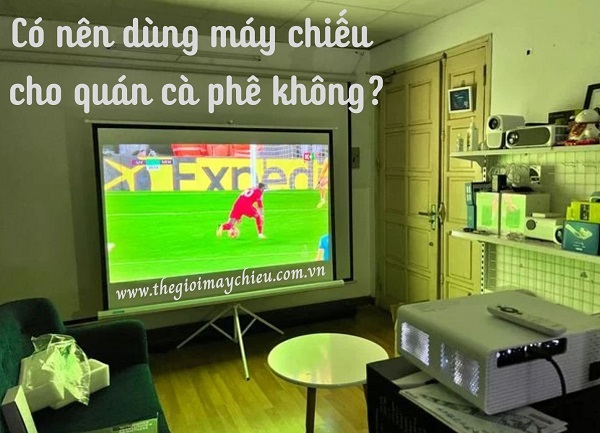 Có nên dùng máy chiếu cho quán cà phê không?