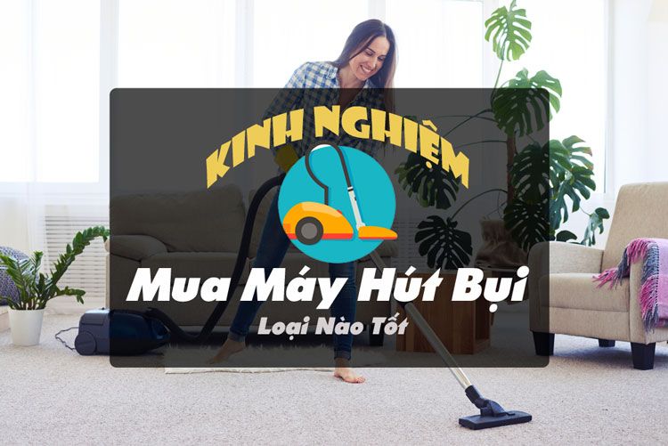 Kinh nghiệm chọn mua máy hút bụi tốt nhất